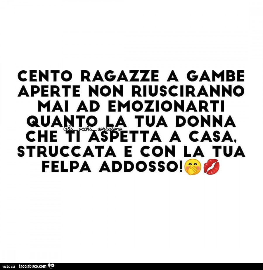 Cento ragazze a gambe aperte non riusciranno mai ad emozionarti quanto la tua donna che ti aspetta a casa struccata e con la tua felpa addosso