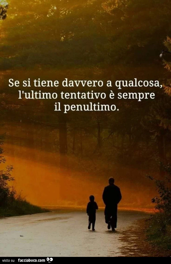 Se si tiene davvero a qualcosa l'ultimo tentativo è sempre il penultimo