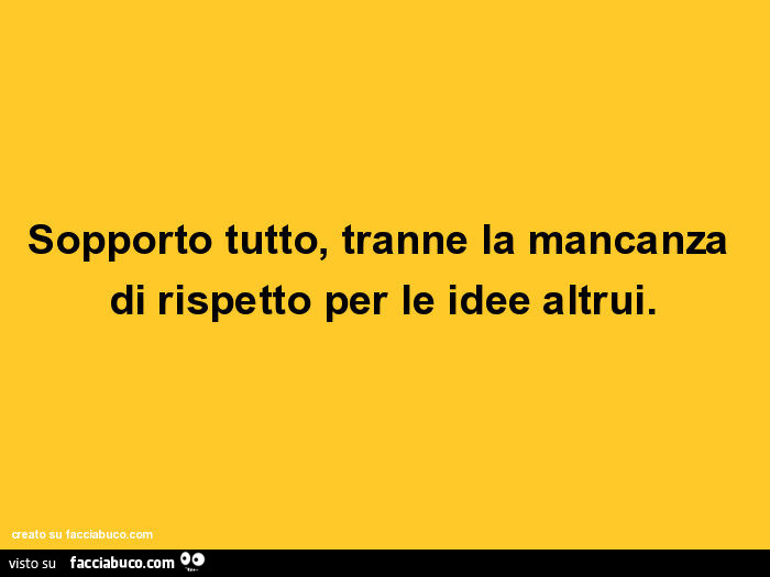 Sopporto Tutto Tranne La Mancanza Di Rispetto Per Le Idee Altrui Facciabuco Com