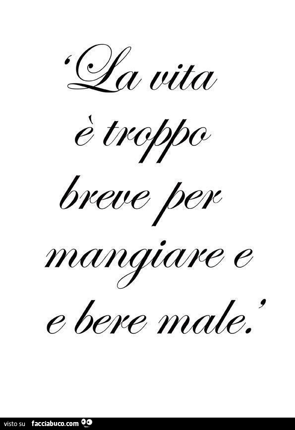 La vita è troppo breve per mangiare e bere male