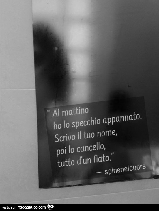 Al mattino ho lo specchio appannato. Scrivo il tuo nome, poi lo cancello, tutto d'un fiato