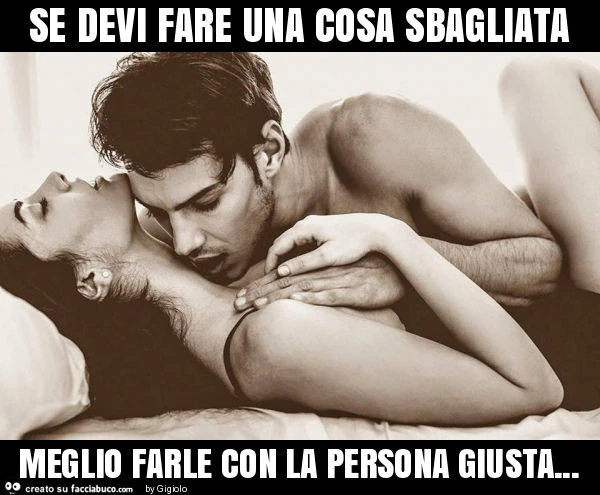 Se devi fare una cosa sbagliata meglio farle con la persona giusta