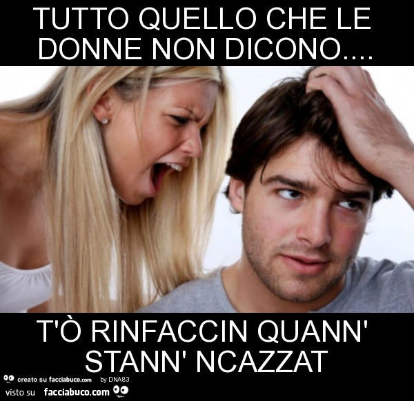 Tutto quello che le donne non dicono&hellip; t'ò rinfaccin quann' stann' ncazzat