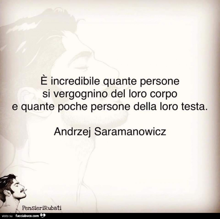 È incredibile quante persone si vergognino del loro corpo e quante poche persone della loro testa. Andrzej Saramanowicz