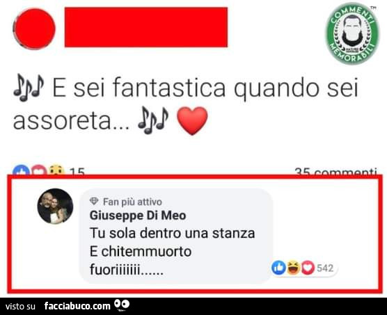 E sei fantastica quando sei assoreta. Tu sola dentro una stanza e chitemmuorto fuoriiiiiii