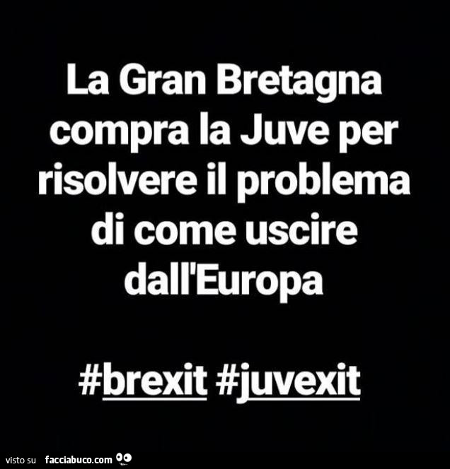La gran bretagna compra la juve per risolvere il problema di come uscire dall'europa #brexit #juvexit