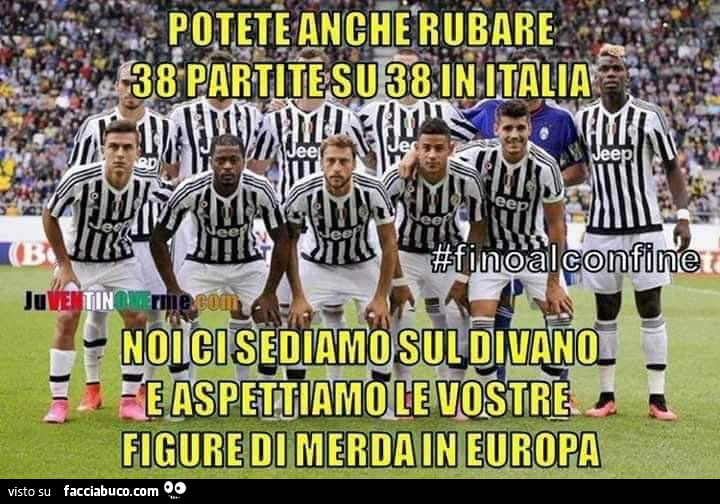 Potete anche rubare 38 partite su 38 in Italia, noi ci sediamo sul divano e aspettiamo le vostre figure di merda in europa