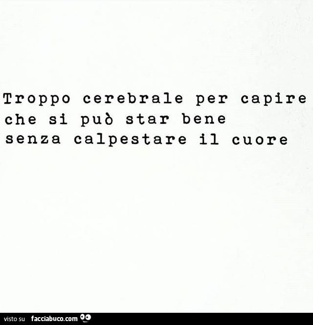 Troppo cerebrale per capire che si può star bene senza calpestare il cuore