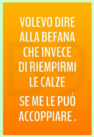 Volevo dire alla befana che invece di riempirmi le calze se me le può accoppiare
