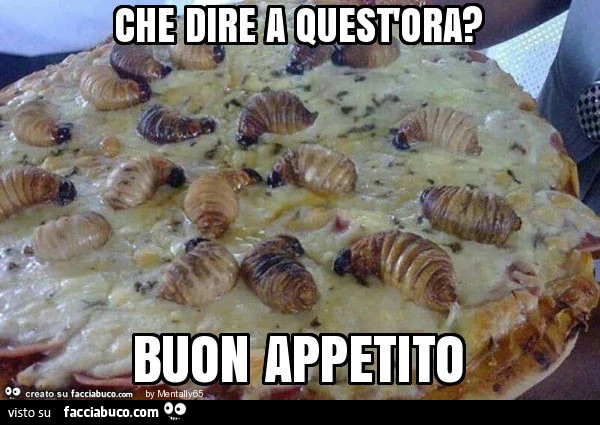 Che dire a quest'ora? Buon appetito