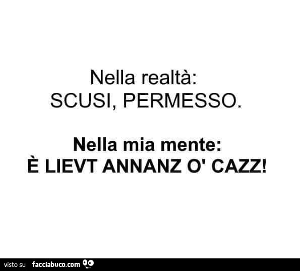 Nella realtà: scusi, permesso. Nella mia mente: è lievt annanz o cazz
