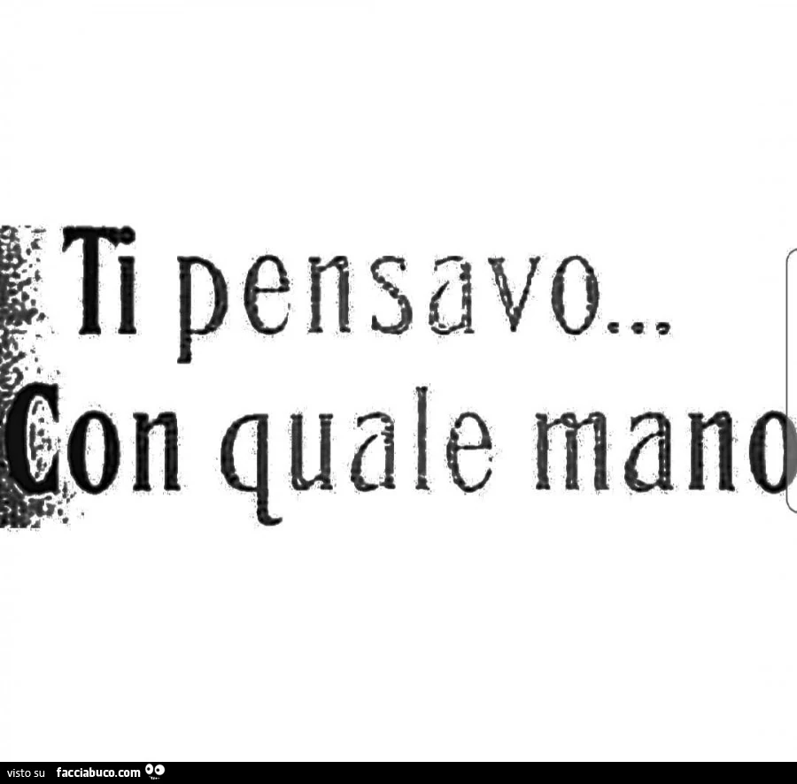 Ti pensavo&hellip; con quale mano