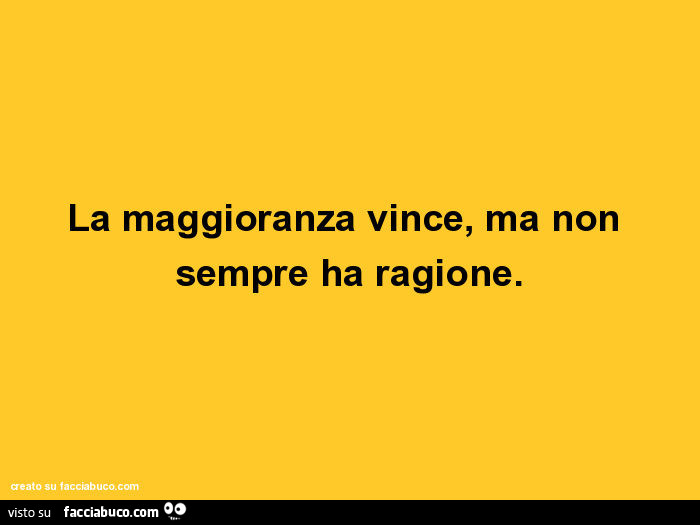 La maggioranza vince, ma non sempre ha ragione