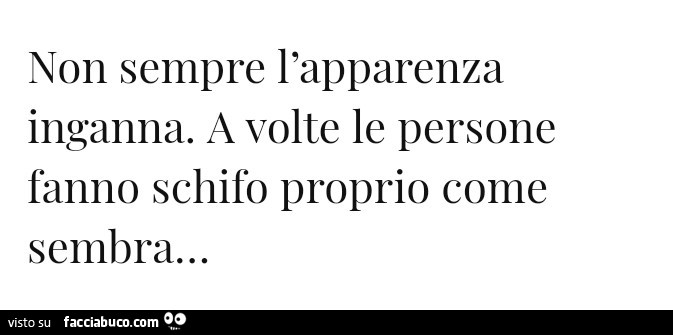 Non sempre l'apparenza inganna. A volte le persone fanno schifo proprio come sembra