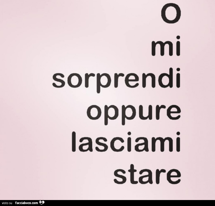 O mi sorprendi oppure lasciami stare