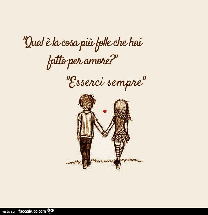 Qual'è la cosa più folle che hai fatto per amore? Esserci sempre