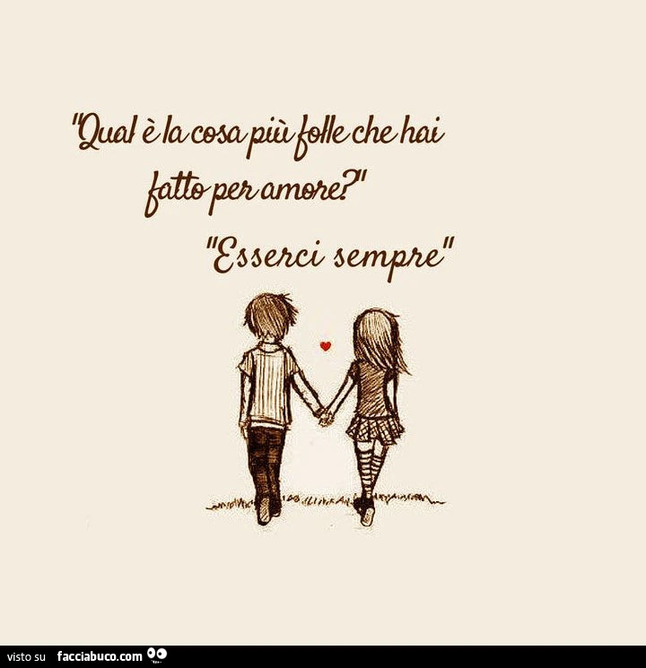 Qual'è la cosa più folle che hai fatto per amore? Esserci sempre
