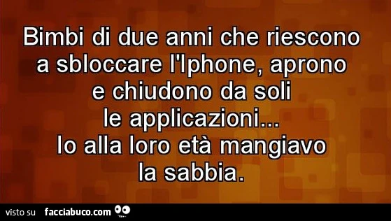 Bimbi di due anni che riescono a sbloccare l'iPhone, aprono e chiudono da soli le applicazioni. Io alla loro età mangiavo la sabbia