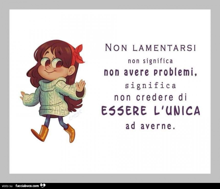 Non lamentarsi non significa non avere problemi, significa non credere di essere l'unica ad averne