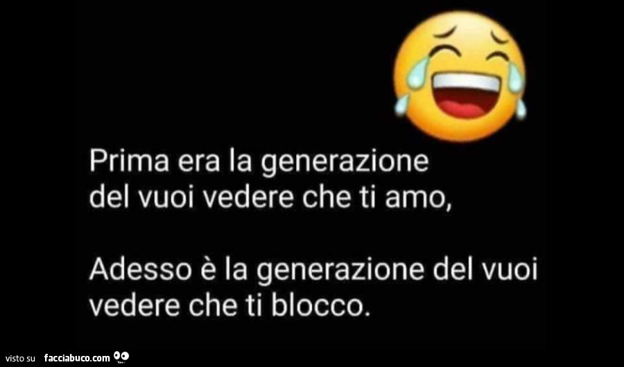 Prima era la generazione del vuoi vedere che ti amo, adesso è la generazione del vuoi vedere che ti blocco