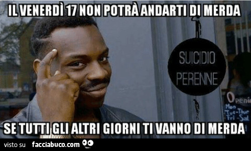 Il venerdì 17 non potrà andarti di merda se tutti gli altri giorni ti vanno di merda