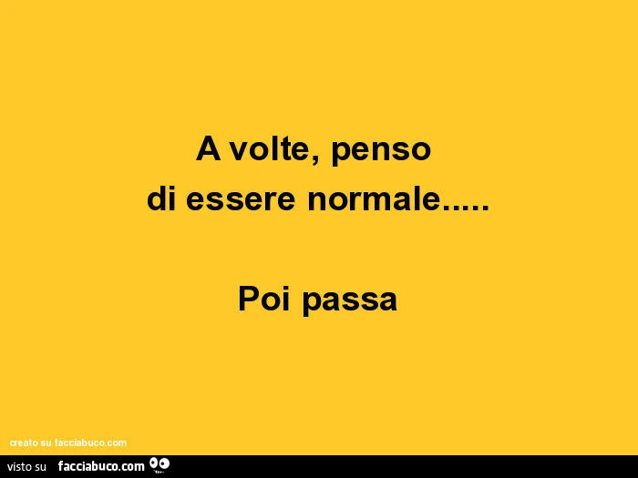 A volte, penso di essere normale&hellip; poi passa