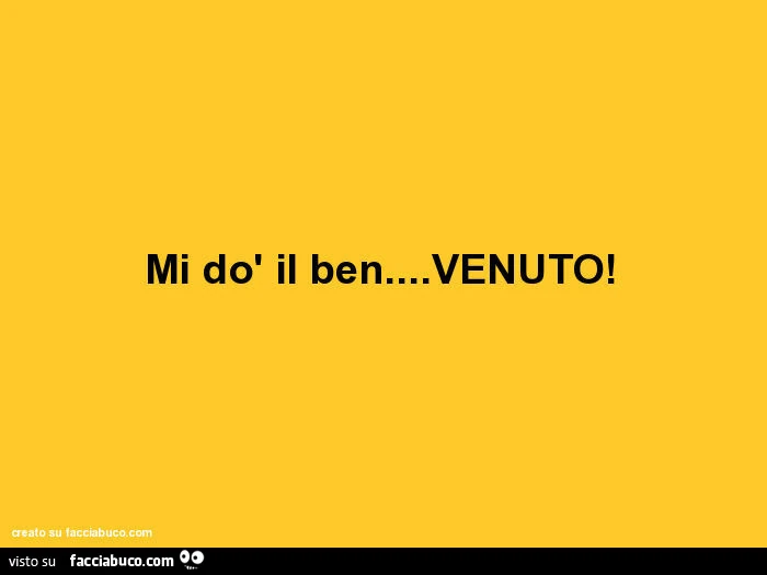 Mi dò il ben&hellip; venuto