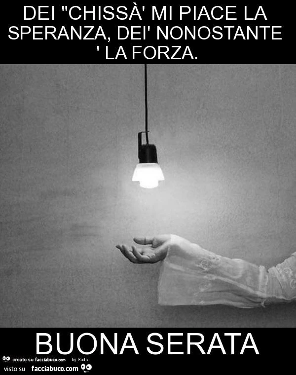 Dei chissà mi piace la speranza, dei nonostante la forza. Buona serata