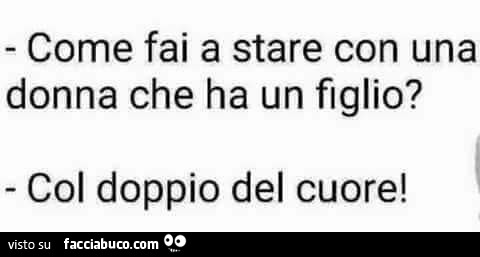 Come fai a stare con una donna che ha un figlio? Col doppio del cuore