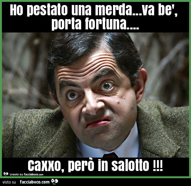Ho pestato una merda… va bè, porta fortuna… caxxo, però in salotto