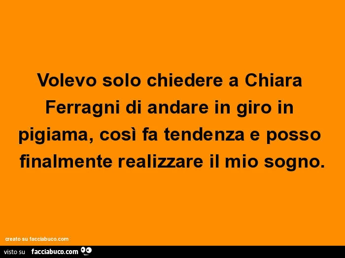 Volevo solo chiedere a chiara ferragni di andare in giro in pigiama, così fa tendenza e posso finalmente realizzare il mio sogno