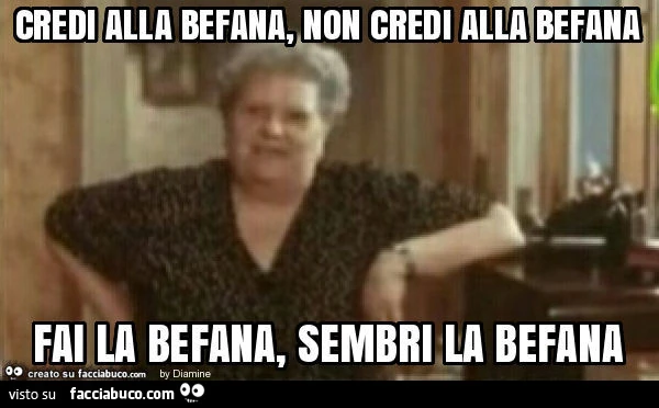 Credi alla befana, non credi alla befana fai la befana, sembri la befana