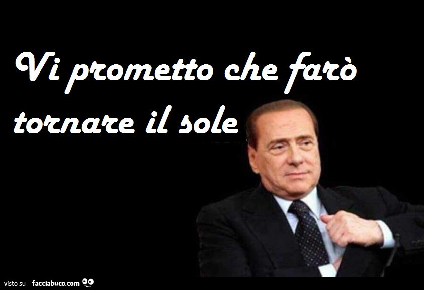 Berlusconi: vi prometto che farò tornare il sole