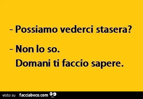 Possiamo vederci stasera? Non lo so. Domani ti faccio sapere