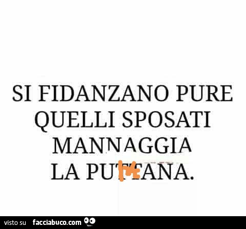 Si fidanzano pure quelli sposati mannaggia la puttana