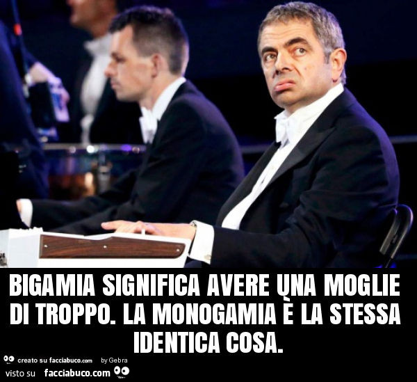 Bigamia significa avere una moglie di troppo. La monogamia è la stessa identica cosa