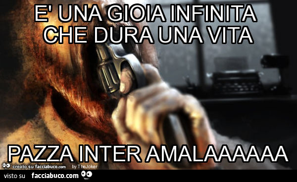 È una gioia infinita che dura una vita pazza inter amalaaaaaa