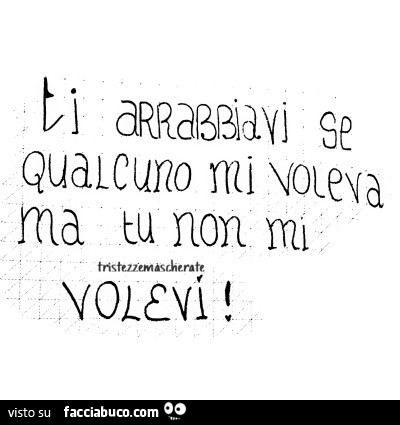 Ti arrabbiavi se qualcuno mi voleva ma tu non mi volevi