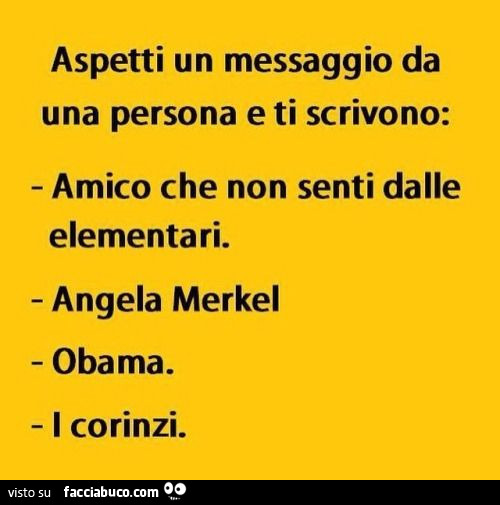 Aspetti un messaggio da una persona e ti scrivono: amico che non senti dalle elementari. Angela merkel obama. I corinzi