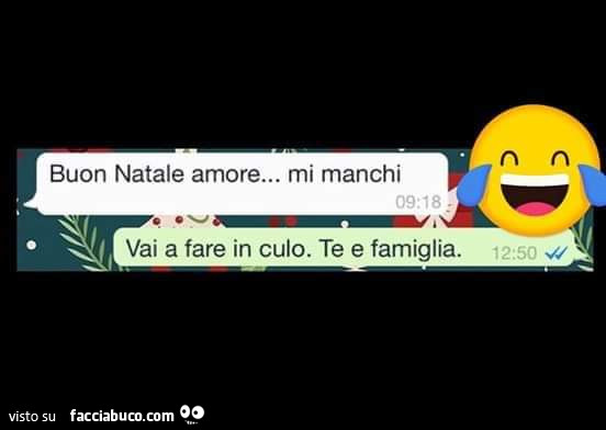 Buon natale amore… mi manchi. Vai a fare in culo. Te e famiglia