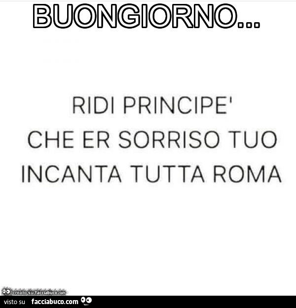 Buongiorno ridi principè che er sorriso tuo incanta tutta roma
