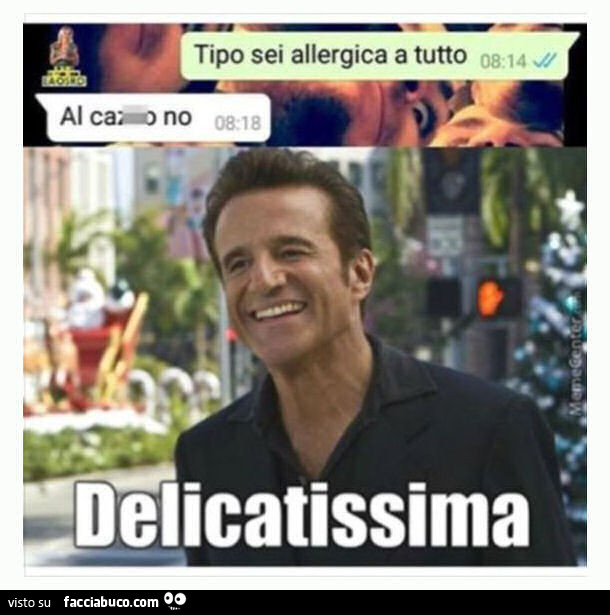 Tipo sei allergica a tutto. Al cazzo no. Delicatissima