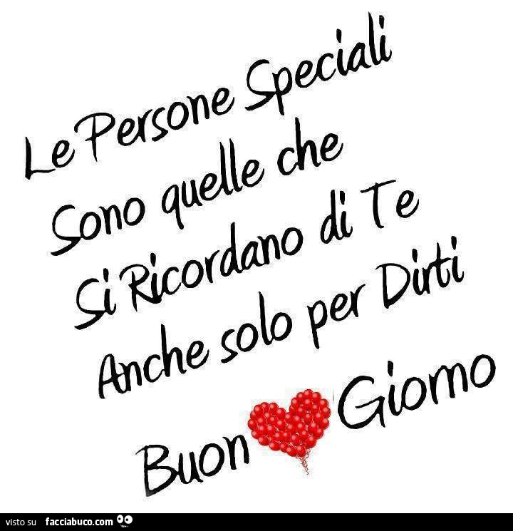 Le persone speciali sono quelle che si ricordano di te anche solo per dirti buon giorno