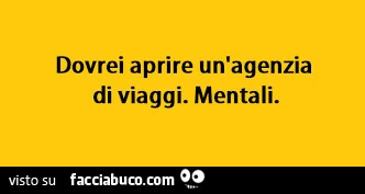 Dovrei aprire un'agenzia di viaggi. Mentali