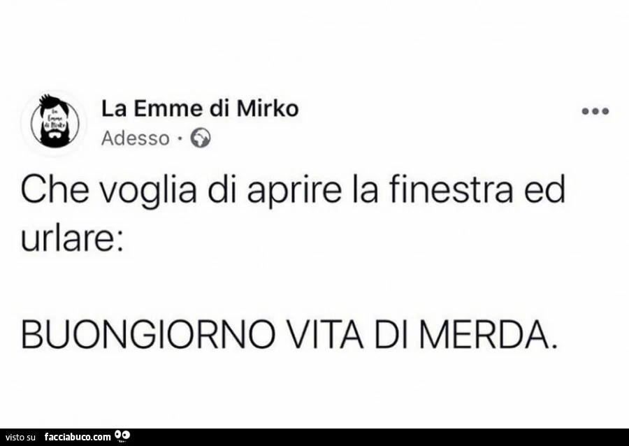 Che voglia di aprire la finestra ed urlare: buongiorno vita di merda