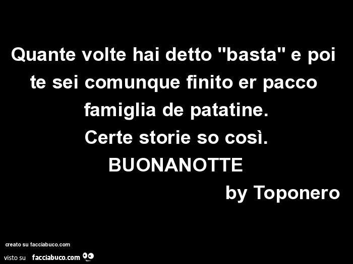 Quante volte hai detto "basta" e poi te sei comunque finito er pacco famiglia de patatine. Certe storie so così. Buonanotte by toponero