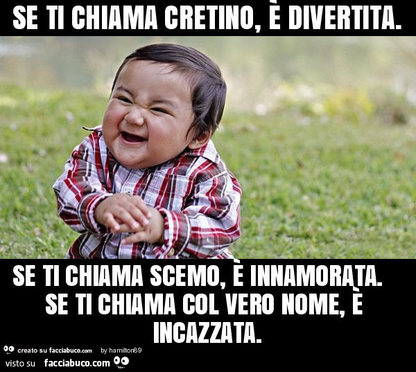 Se ti chiama cretino, è divertita. Se ti chiama scemo, è innamorata. Se