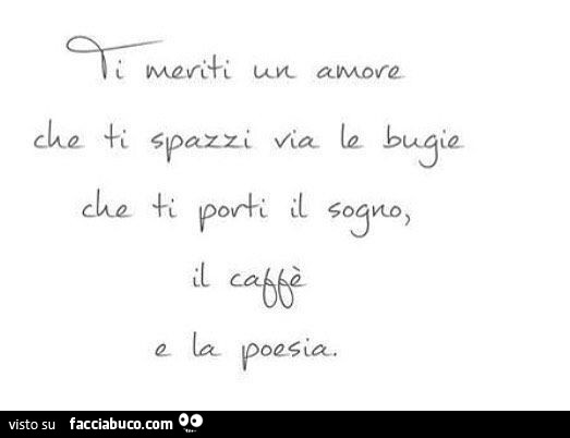 Ti meriti un amore che ti spazzi via le bugie che ti porti il sogno, il caffè la poesia