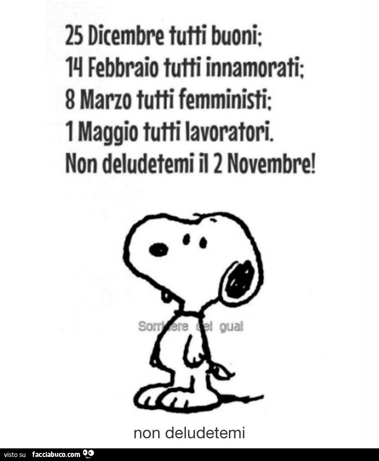 25 dicembre tutti buoni; 14 febbraio tutti innamorati; 8 marzo tutti femministi; 1 maggio tutti lavoratori. Non deludetemi il 2 novembre