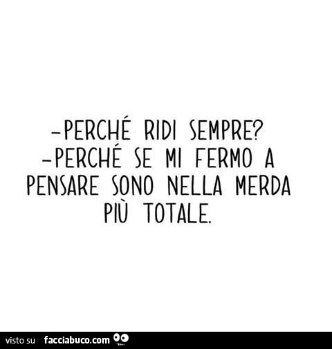 Perché ridi sempre? Perché se mi fermo a pensare sono nella merda più totale